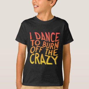 I Dance To Burn Off The Crazy Dancing Music Dancer T-Shirt