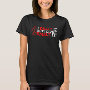 I Dealt It But I Didn't Smelt It T-Shirt