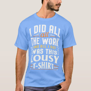 I did all the work and all I got was this lousy Ts T-Shirt