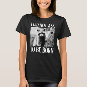 I Did Not Ask to Be Born Raccoon Garbage Trash Pa T-Shirt