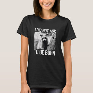 I Did Not Ask to Be Born Raccoon Garbage Trash Pa T-Shirt