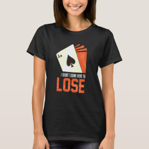 I Did Not Come Here Lose Ace Spades Playing Cards  T-Shirt