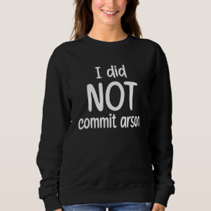 I Did Not Commit Arson 3 Sweatshirt
