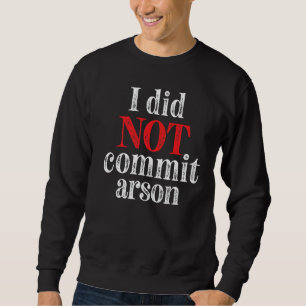 I Did Not Commit Arson  7 Sweatshirt