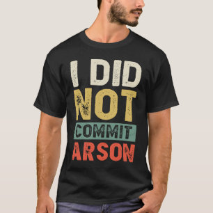 I Did Not Commit Arson For Men Women Funny Sarcast T-Shirt