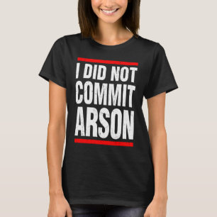 I Did Not Commit Arson For Men Women Funny Sarcast T-Shirt