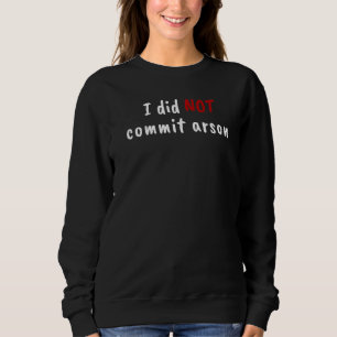 I Did Not Commit Arson Investigator Sweatshirt