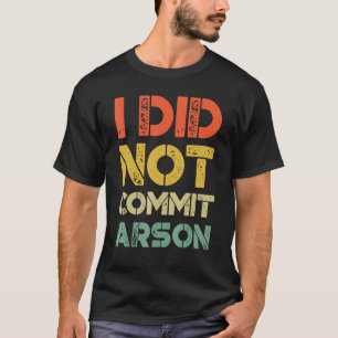 I Did Not Commit Arson  Quote Getting Laughs T-Shirt