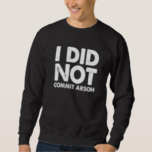 I Did Not Commit Arson Sweatshirt