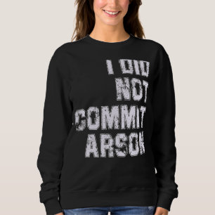 I Did Not Commit Arson Sweatshirt
