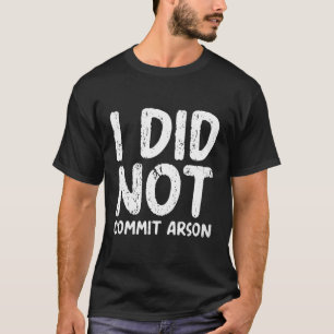 I Did Not Commit Arson T-Shirt