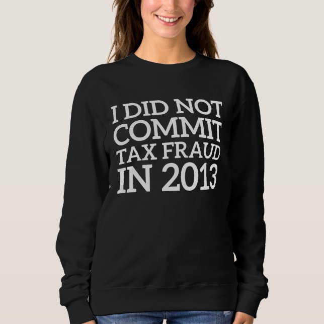 I Did Not Commit Tax Fraud in 2013  Joke For Dad   Sweatshirt (Front)