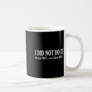 I Did Not Do It Oh Wait That ..yes I Did Tha Funny Coffee Mug