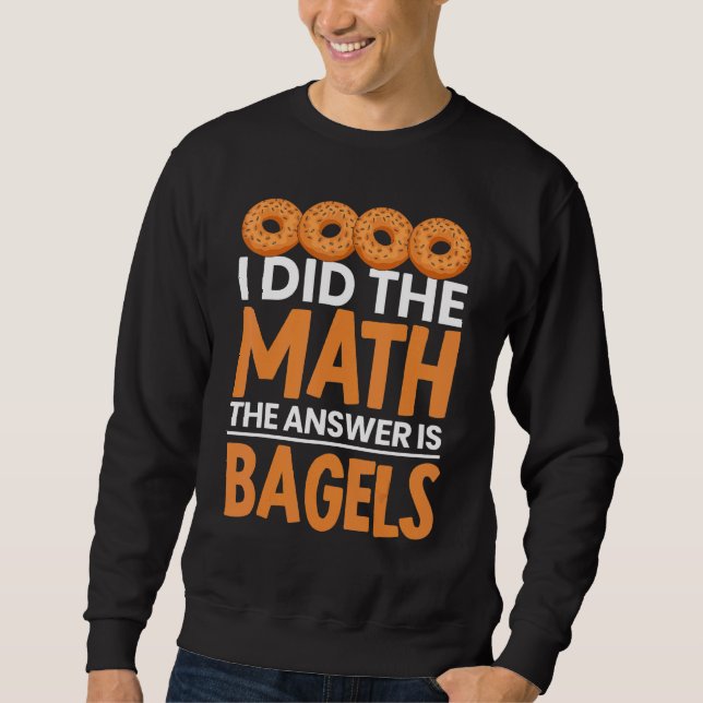 I Did The Math Bagel Is The Answer Bread Bakery Fo Sweatshirt (Front)