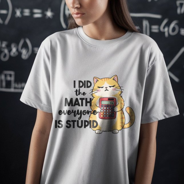 i did the math everyone is stupid funny cat T-Shirt (Creator Uploaded)