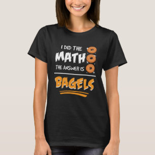 I Did The Math The Answer Is Bagels Mathematician  T-Shirt