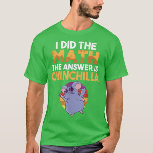 I did the Math the Answer is Chinchilla Owner T-Shirt