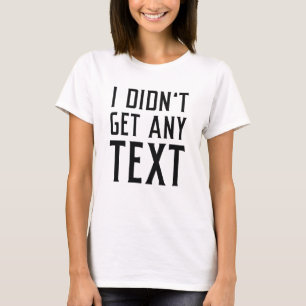 I Didn’t Get Any Text T-Shirt