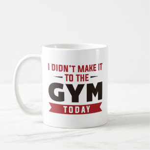 I Didn’t Make It To The Gym Today Coffee Mug