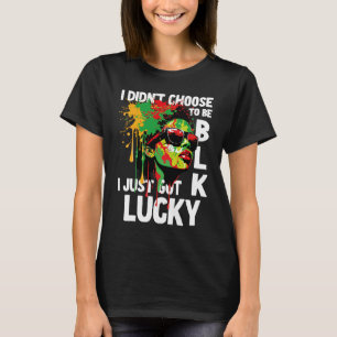 I Didn't Choose To Be Black I Just Got Lucky  1 T-Shirt