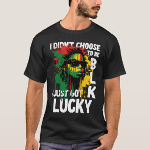 I Didn't Choose To Be Black I Just Got Lucky 2 T-Shirt