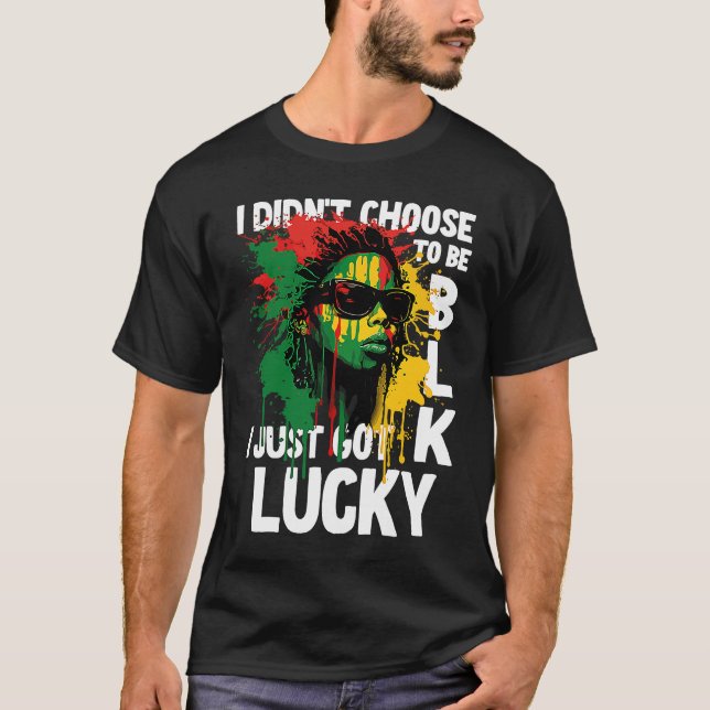 I Didn't Choose To Be Black I Just Got Lucky  2 T-Shirt (Front)