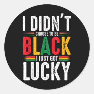 I Didnt Choose To Be Black I Just Got Lucky Black Classic Round Sticker
