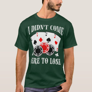 I Didn't Come Here To Lose Poker Players Funny Pok T-Shirt