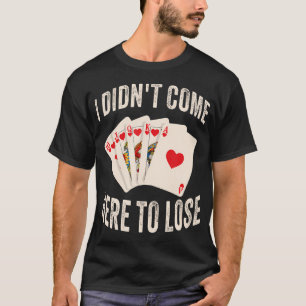 I Didn't Come Here To Lose Poker T-Shirt