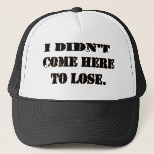 I DIDN'T COME HERE TO LOSE. TRUCKER HAT