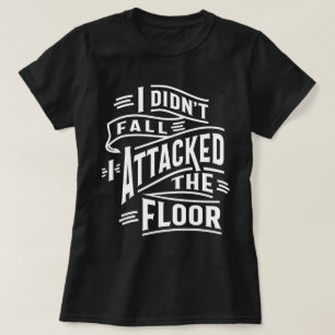 I Didn't Fall I Attacked The Floor T-Shirt