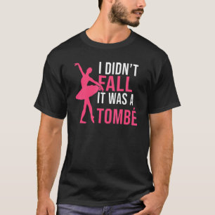 I didnt fall it was a Tombe Dancing Ballet T-Shirt