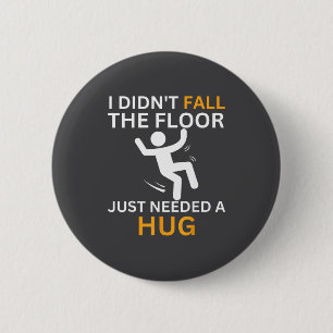 I Didn't Fall. The Floor Just Needed A Hug. Funny 2 Inch Round Button