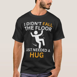 I Didn't Fall. The Floor Just Needed A Hug. Funny  T-Shirt