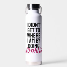 I didn't get to where I am by doing nothing
