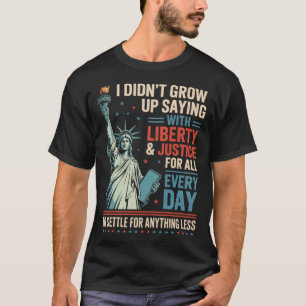 I Didn'T Grow Up Saying With Liberty Justice For T-Shirt