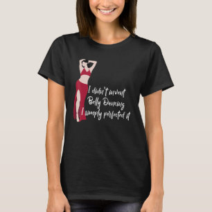 I Didn't Invent Belly Dancing I Perfected It T-Shirt