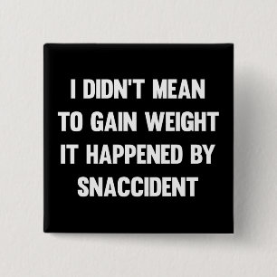 I didn't mean to gain weight, it happened by snacc 2 inch square button