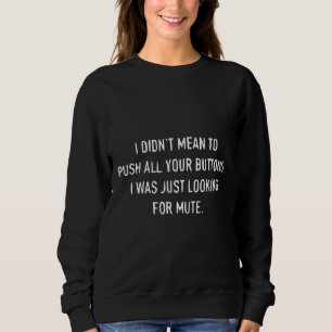 I didn't mean to push all your buttons. I was just Sweatshirt