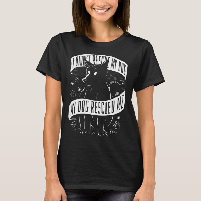 I Didn't Rescue My Dog My Dog Rescued Me Rescue Do T-Shirt (Front)