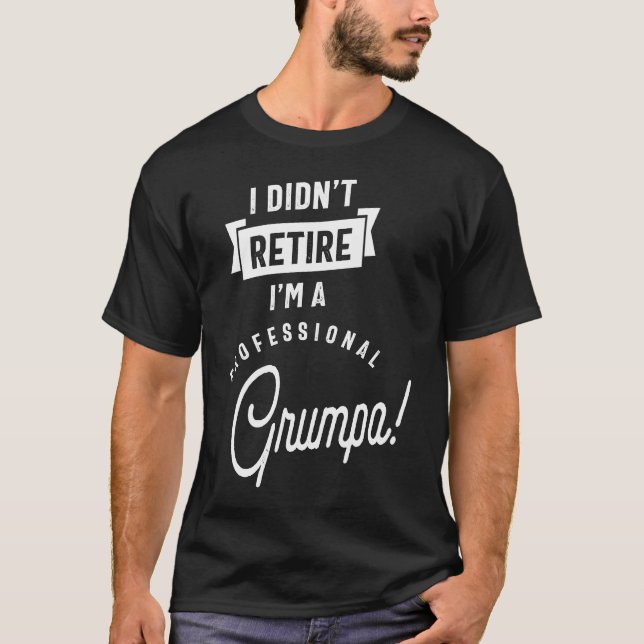 I Didn't Retire I'm a Professional Grumpa T-Shirt (Front)