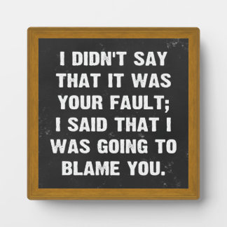 I didn't say that it was your fault plaque