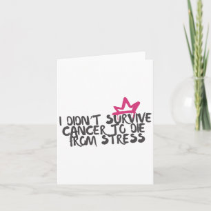 I Didnt Survive Cancer To Die From Stress Cancer A Card