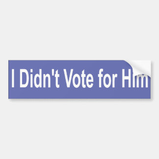 I didn't vote for him bumper sticker