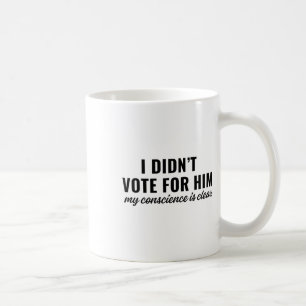 I Didn't Vote For Him My Conscience Is Clear Coffee Mug