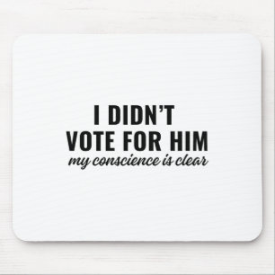 I Didn't Vote For Him My Conscience Is Clear  Mouse Pad