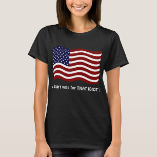 I didn't vote for THAT IDIOT ! womens tee shirt