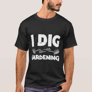 I Dig Gardening Garden Saying Quote T-Shirt