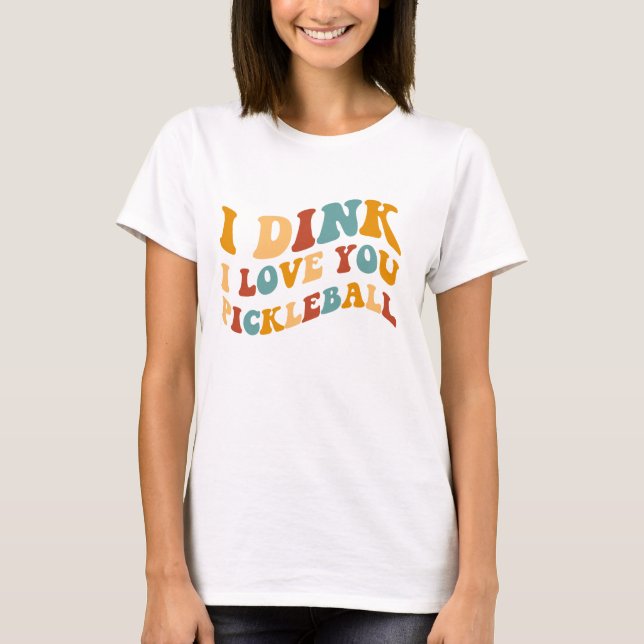 I Dink I Love You Pickleball T-Shirt (Front)