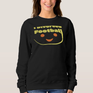 I Divorced Football Benefits Of A Divorce Sweatshirt